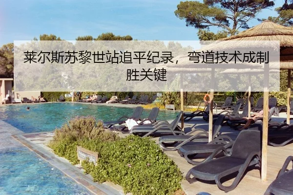 莱尔斯苏黎世站追平纪录，弯道技术成制胜关键