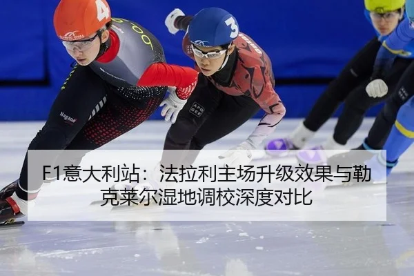 F1意大利站：法拉利主场升级效果与勒克莱尔湿地调校深度对比