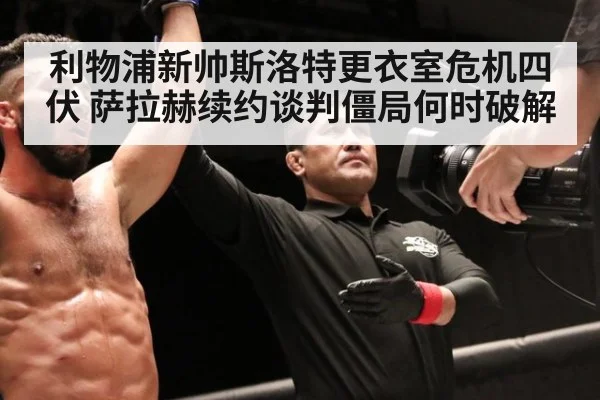利物浦新帅斯洛特更衣室危机四伏 萨拉赫续约谈判僵局何时破解