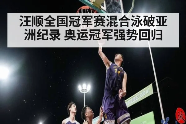 汪顺全国冠军赛混合泳破亚洲纪录 奥运冠军强势回归